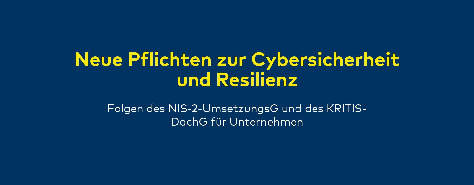 Neue Pflichten zur Cybersicherheit und Resilienz – Folgen des NIS-2-Umsetzungsgesetzes und des KRITIS-Dachgesetzes für Unternehmen